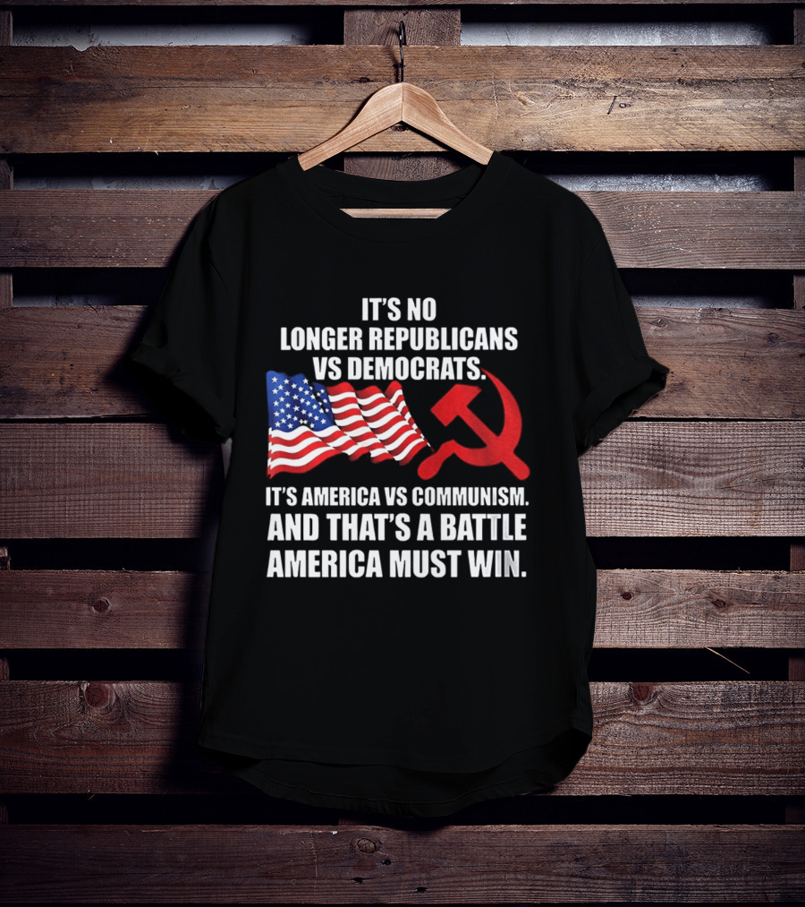 It's No Longer Republicans Vs Democrats America Vs Communism Battle America Must Win T-Shirt