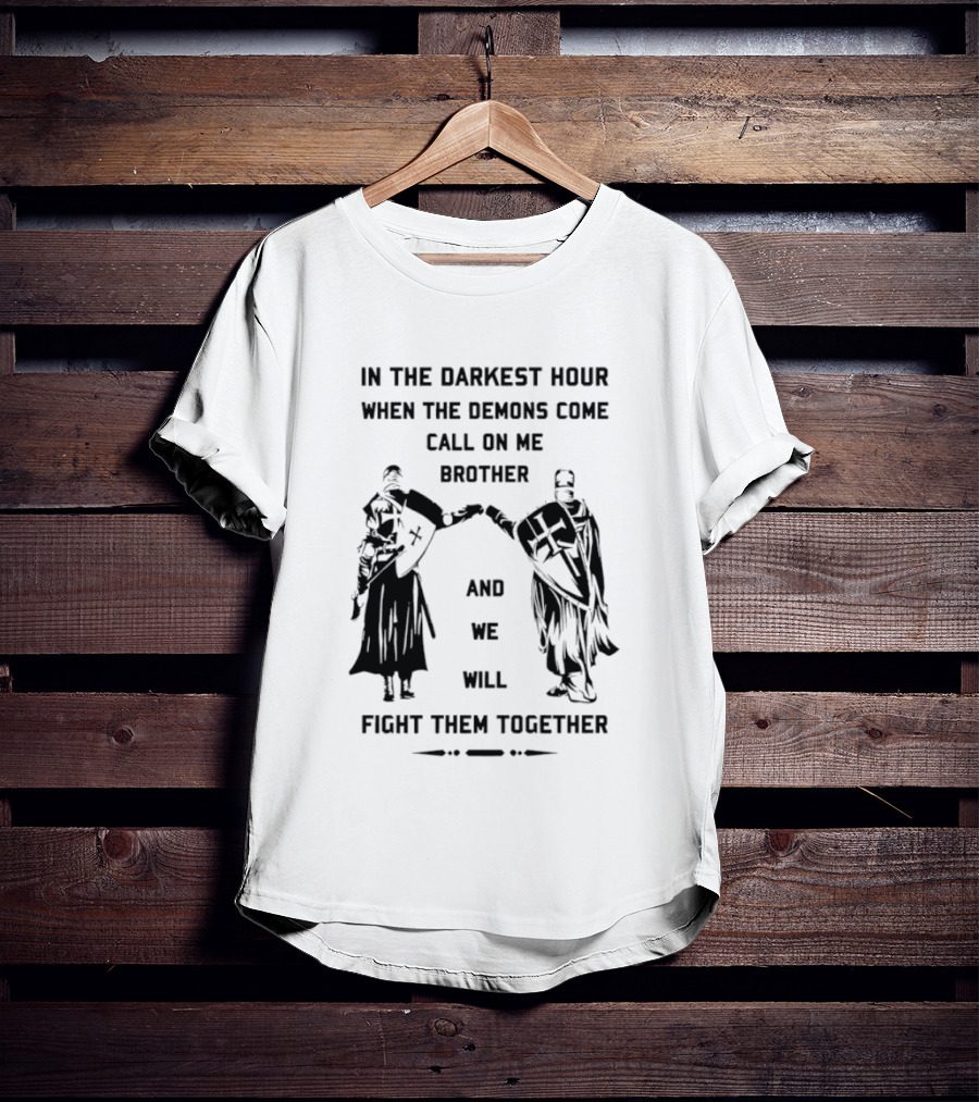 In The Darkest Hour When The Demons Come Call On Me Brother And We Will Fight Them Together T-Shirt