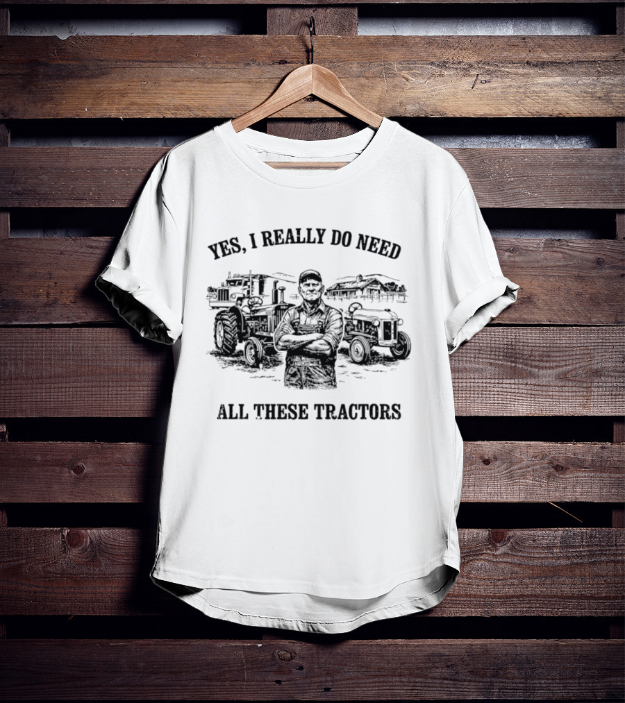 Yes I Really Do Need All These Tractors Farmer Surrounded By Tractors T-Shirt