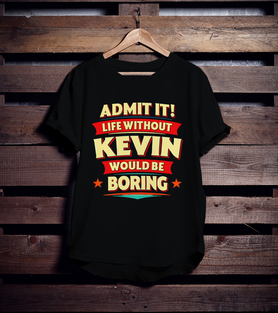 Admit It Life Without Kevin Would Be Boring Fun With Bold Star Accents T-Shirt