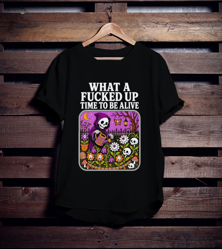 What A Fucked Up Time To Be Alive Grim Reaper Watering Flowers With Skulls And Mushrooms T-Shirt