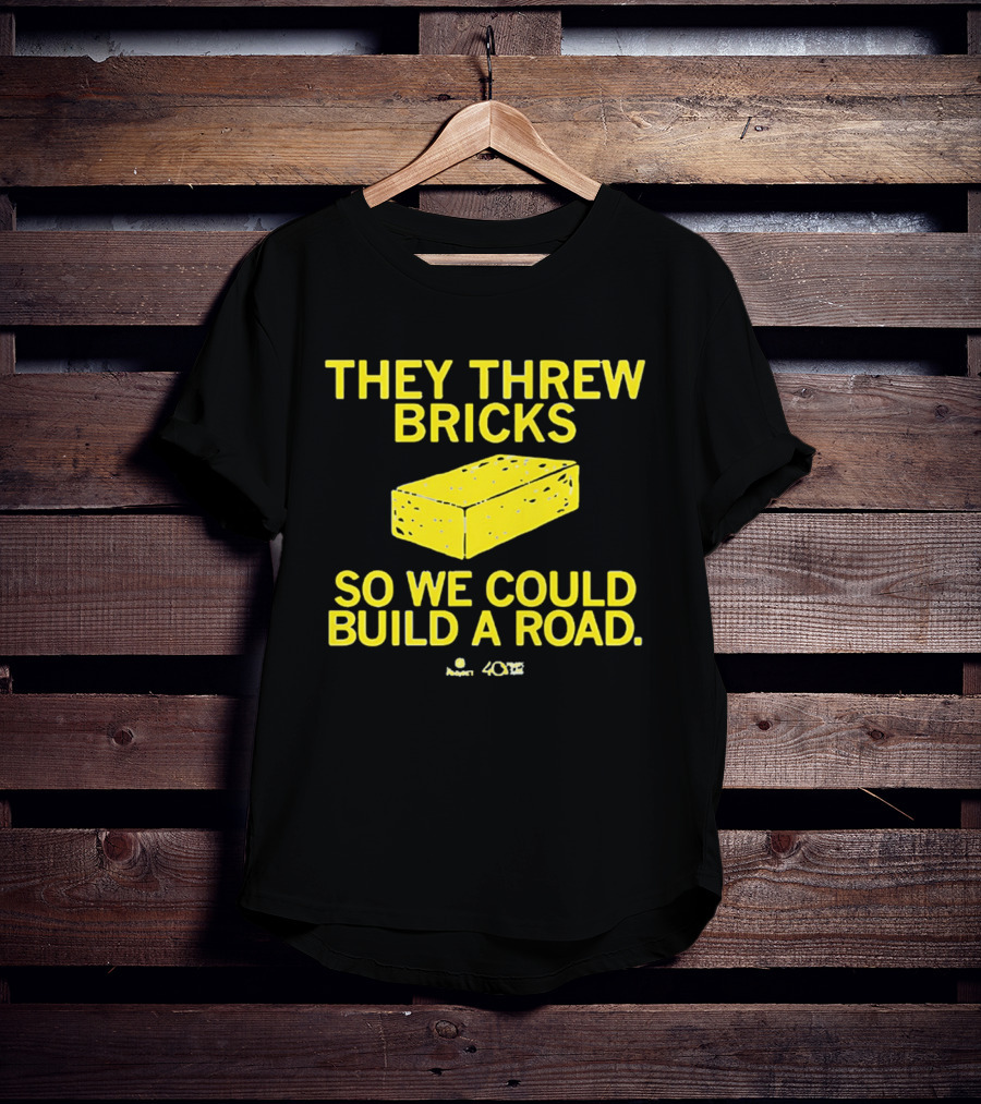 They Threw Bricks So We Could Build A Road Empowerment Message T-Shirt