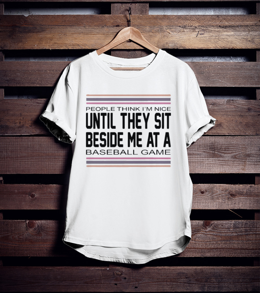 People Think I'm Nice Until They Sit Beside Me At A Baseball Game T-Shirt