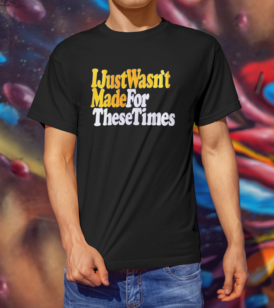 I Just Wasn't Made For These Times Retro Font T-Shirt