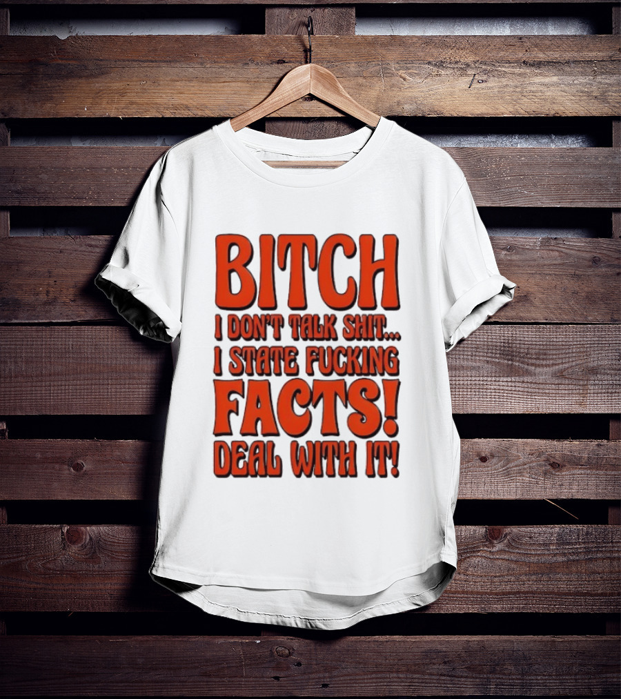 Bitch I Don't Talk Shit I State Fucking Facts Deal With It T-Shirt