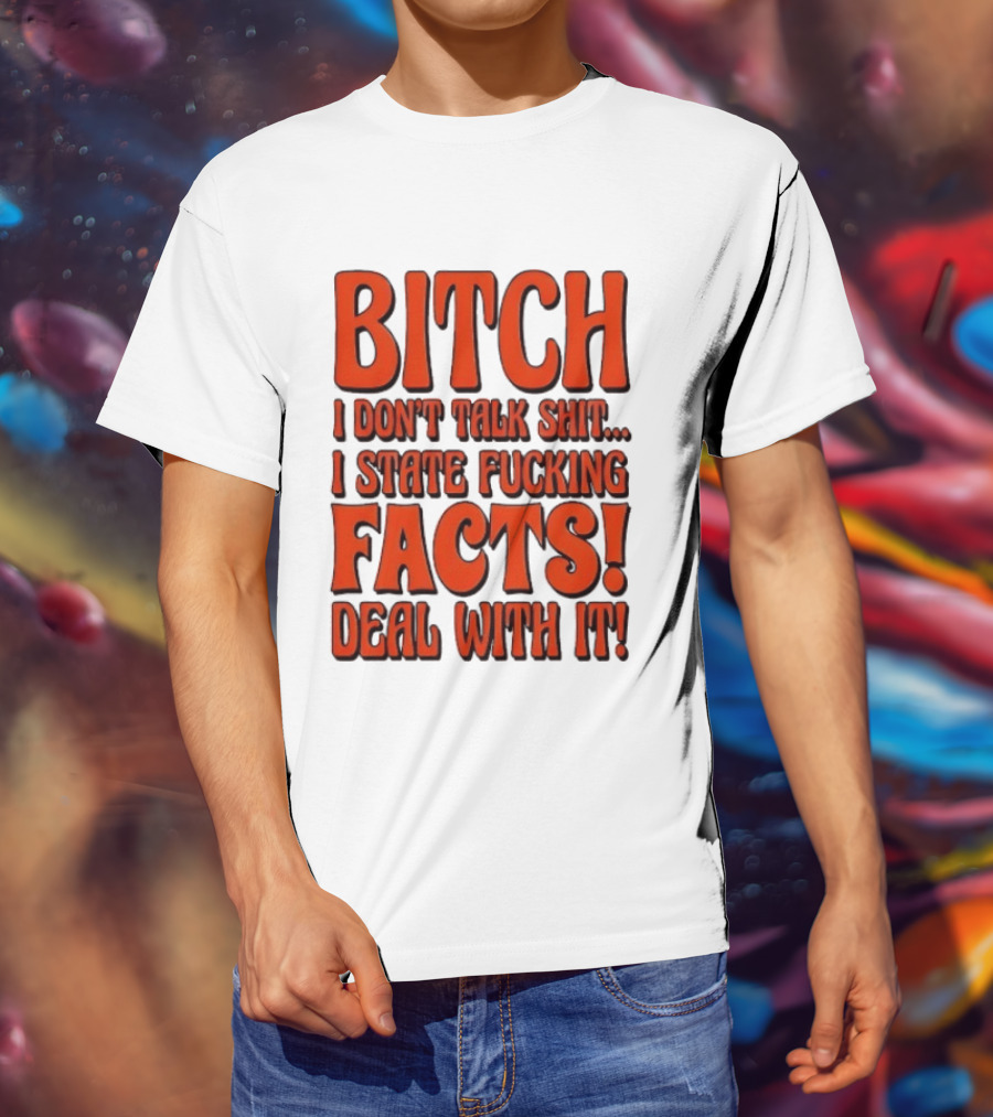 Bitch I Don't Talk Shit I State Fucking Facts Deal With It T-Shirt