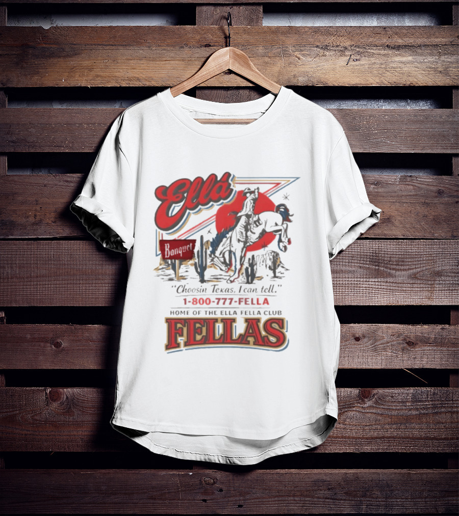 Ella Choosin Texas I Can Tell Home Of The Ella Fella Club Fellas 1 800 777 Fella T-Shirt