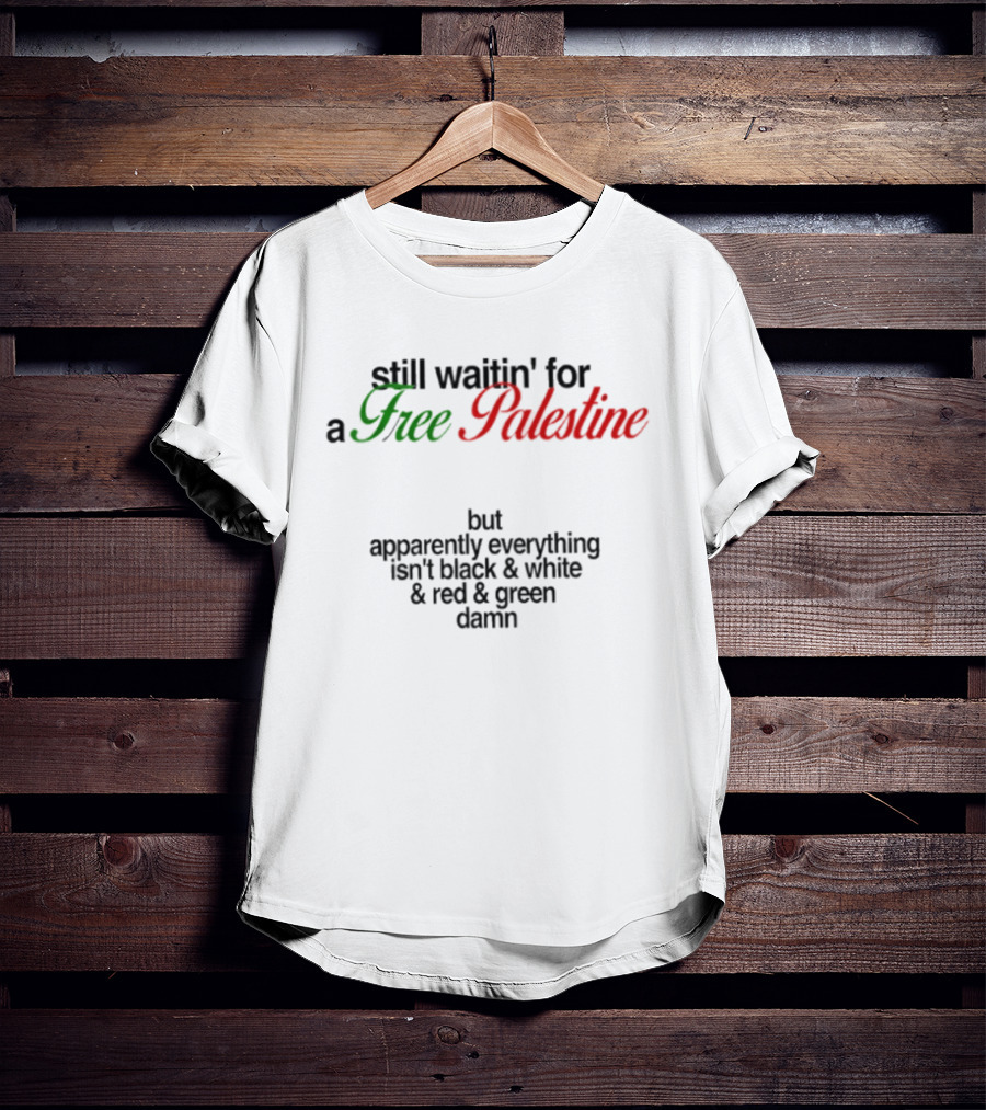 Still Waitin' For A Free Palestine Apparently Everything Isn't Black & White & Red & Green T-Shirt