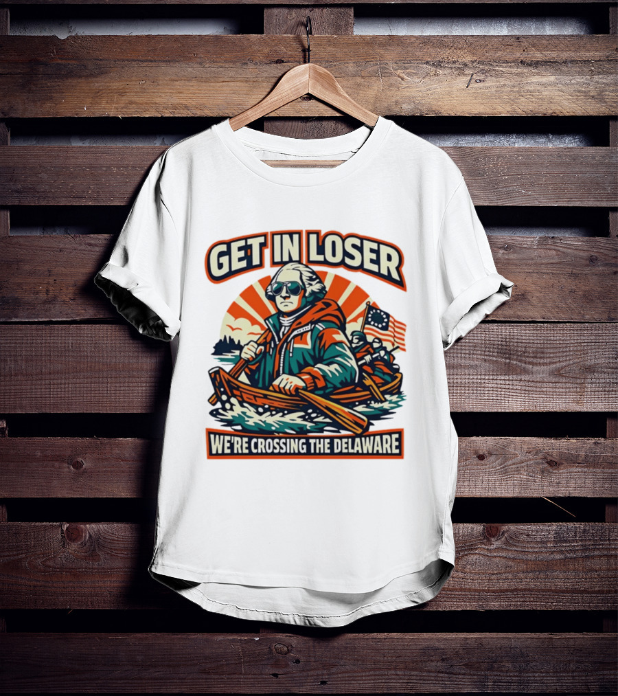 Get In Loser We're Crossing The Delaware Patriotic Humor T-Shirt