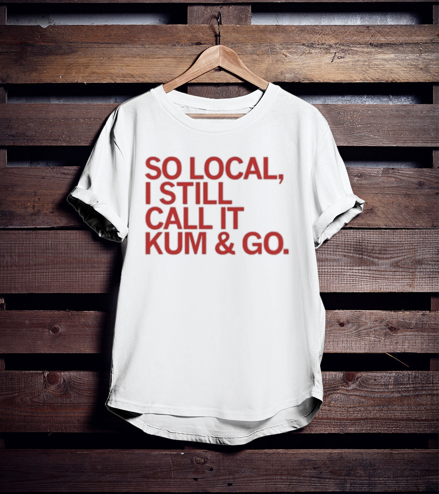 So Local I Still Call It Kum And Go T-Shirt