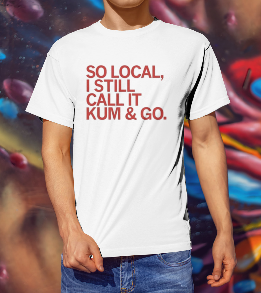 So Local I Still Call It Kum And Go T-Shirt
