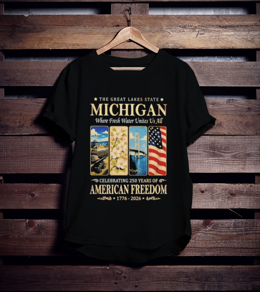 The Great Lakes State Michigan Fresh Water Unites Us All Celebrating 250 Years Of American Freedom 1776 2026 T-Shirt