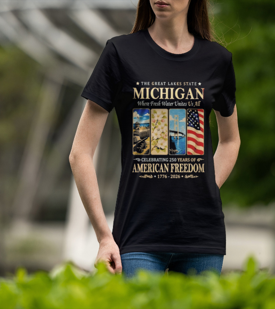 The Great Lakes State Michigan Fresh Water Unites Us All Celebrating 250 Years Of American Freedom 1776 2026 T-Shirt
