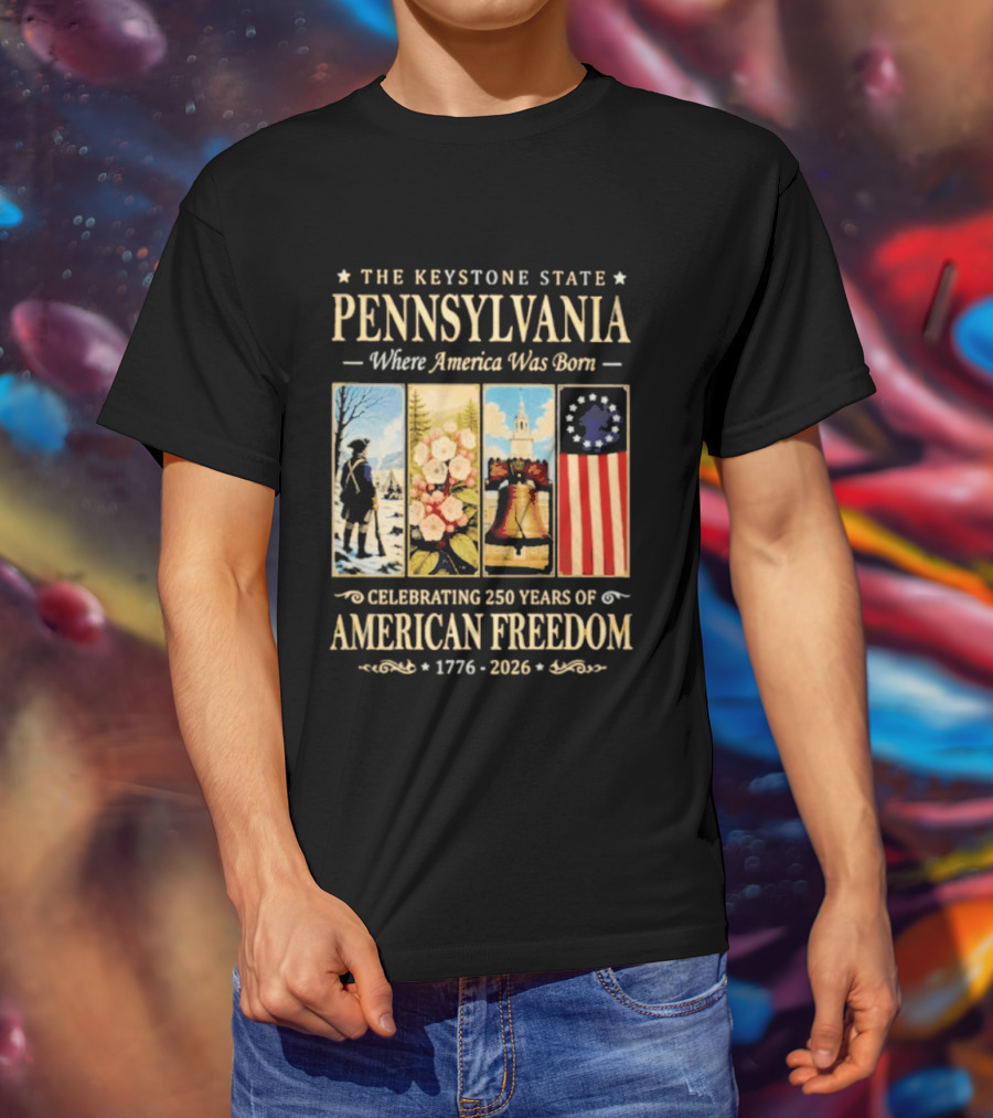 The Keystone State Pennsylvania Where America Was Born Celebrating 250 Years Of American Freedom 1776 2026 Liberty Bell Flag T-Shirt