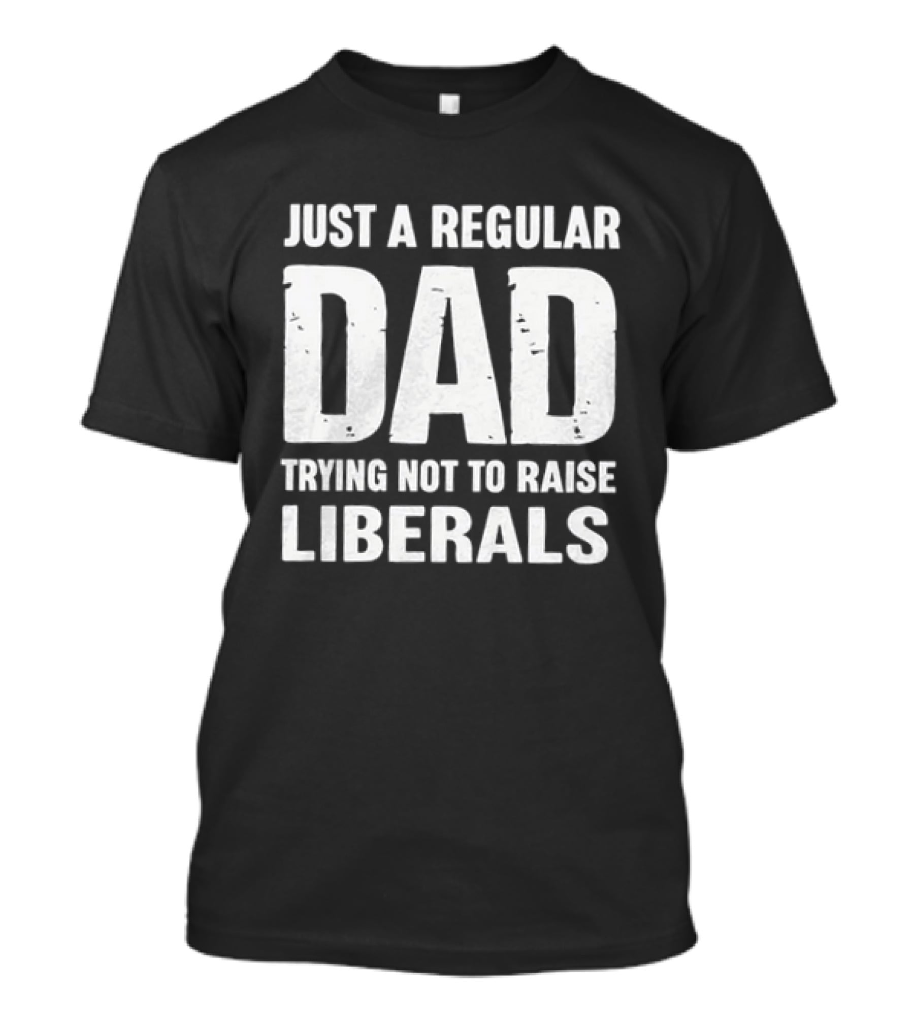 Just A Regular Dad Trying Not To Raise Liberals T-Shirt