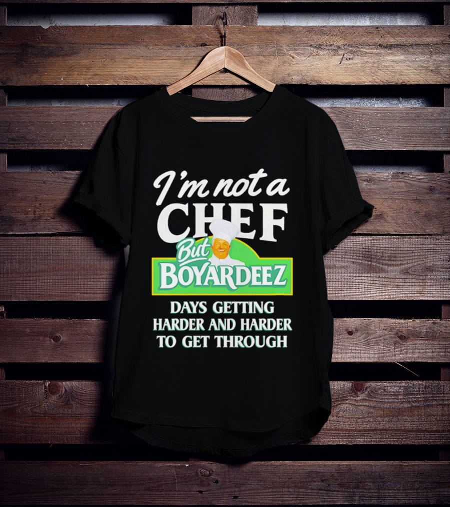 I'm Not A Chef But Boyardeez Days Getting Harder And Harder To Get Through Chef T-Shirt