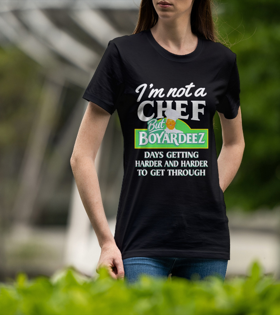 I'm Not A Chef But Boyardeez Days Getting Harder And Harder To Get Through Chef T-Shirt