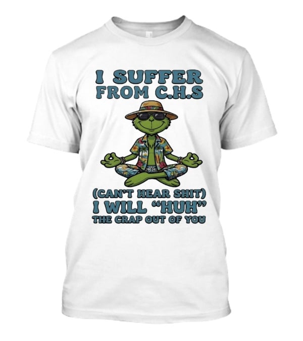 Grinch I Suffer From C H S Can't Hear Shit I Will Huh The Crap Out Of You T-Shirt