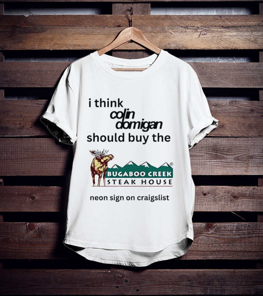 I Think Colin Domigan Should Buy The Bugaboo Creek Steak House Neon Sign On Craigslist Moose T-Shirt