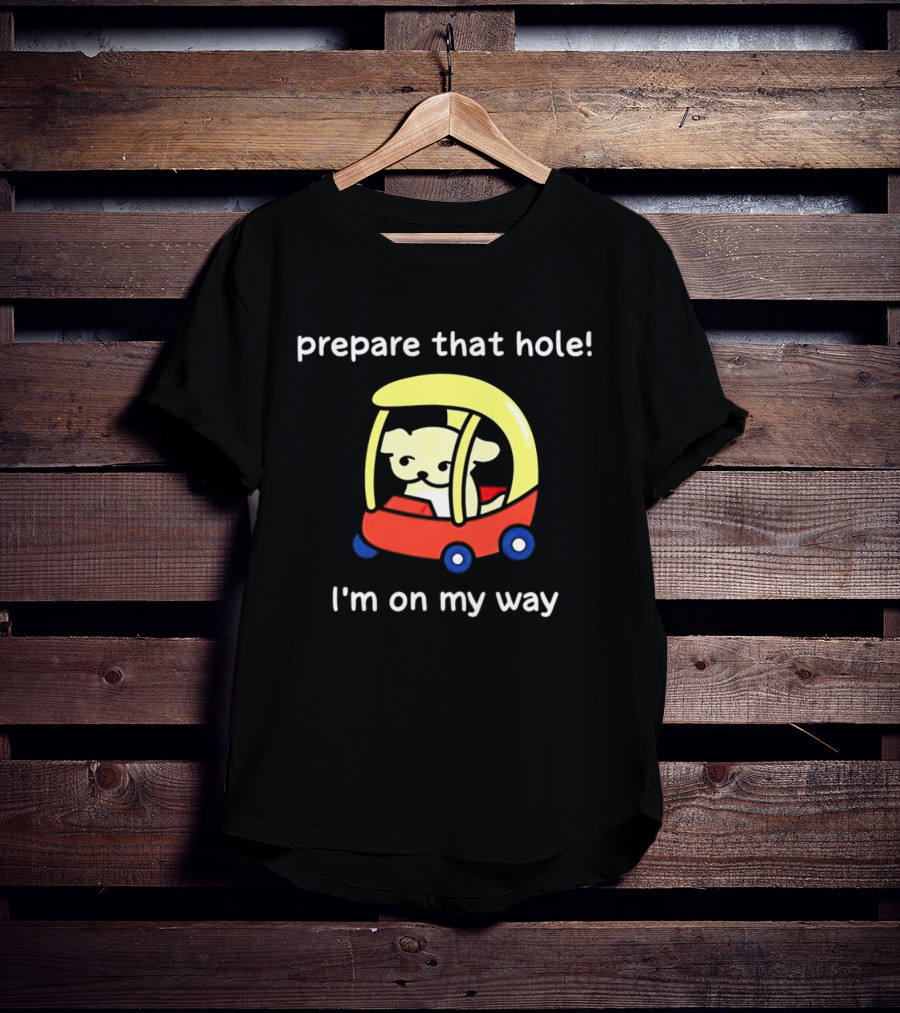 Prepare That Hole I'm On My Way Dog In Toy Car T-Shirt