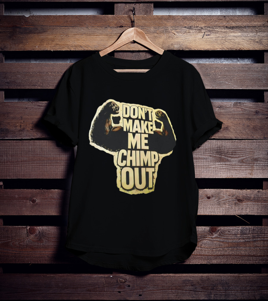 DON'T MAKE ME CHIMP OUT Bold Text With Flexing Arms T-Shirt
