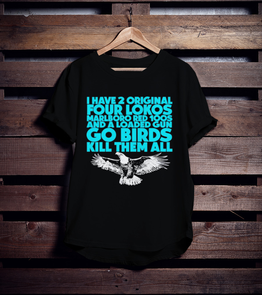 I Have 2 Original Four Lokos Marlboro Red 100s And A Loaded Gun Go Birds Kill Them All T-Shirt