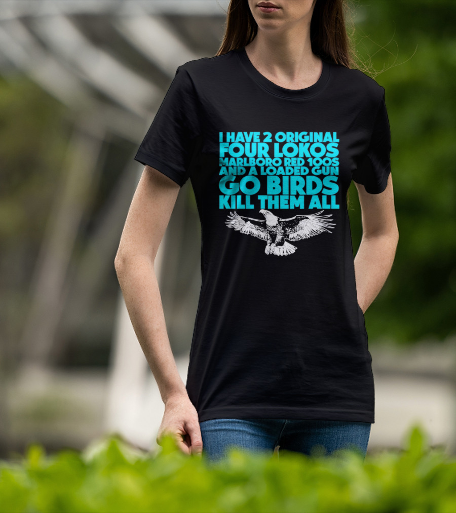 I Have 2 Original Four Lokos Marlboro Red 100s And A Loaded Gun Go Birds Kill Them All T-Shirt