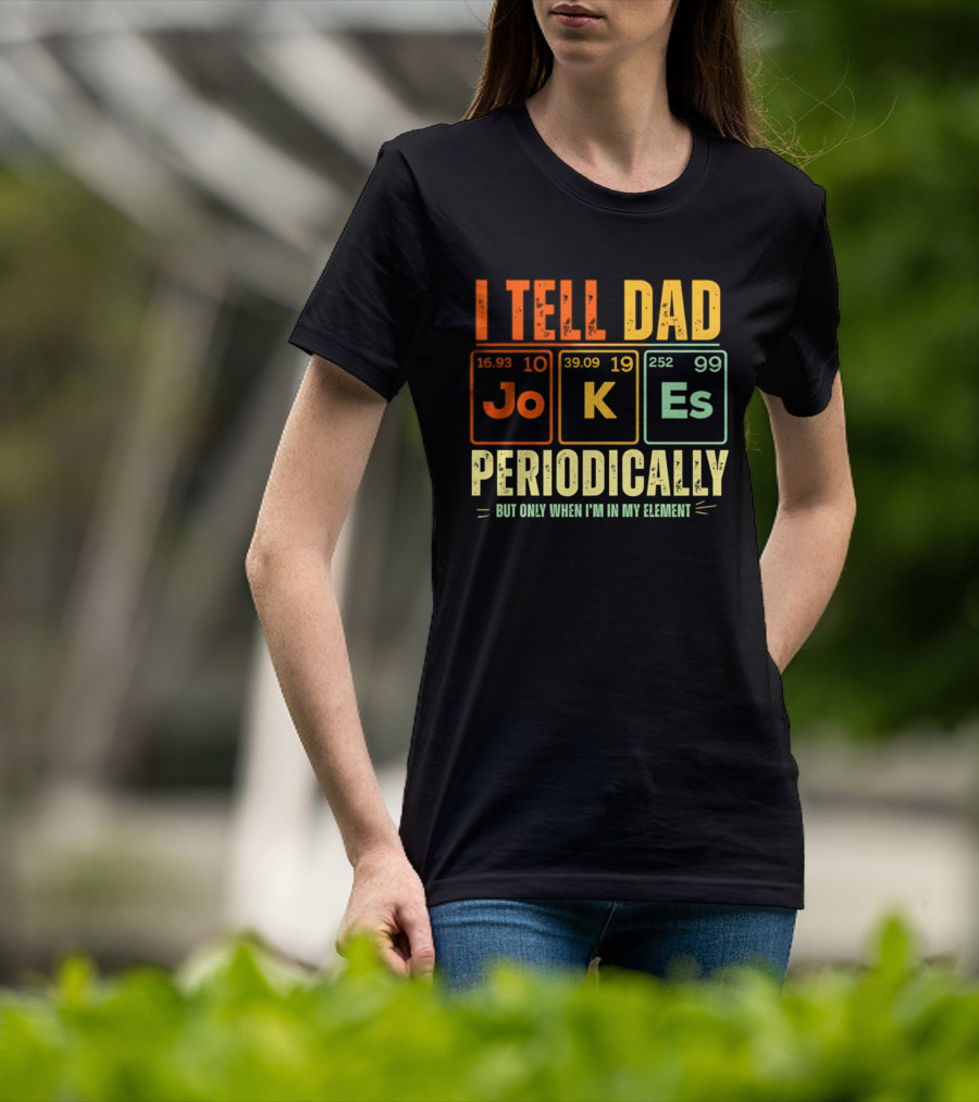 I Tell Dad Jokes Periodically But Only When I'm In My Element With Periodic Table Elements Joke K Es T-Shirt
