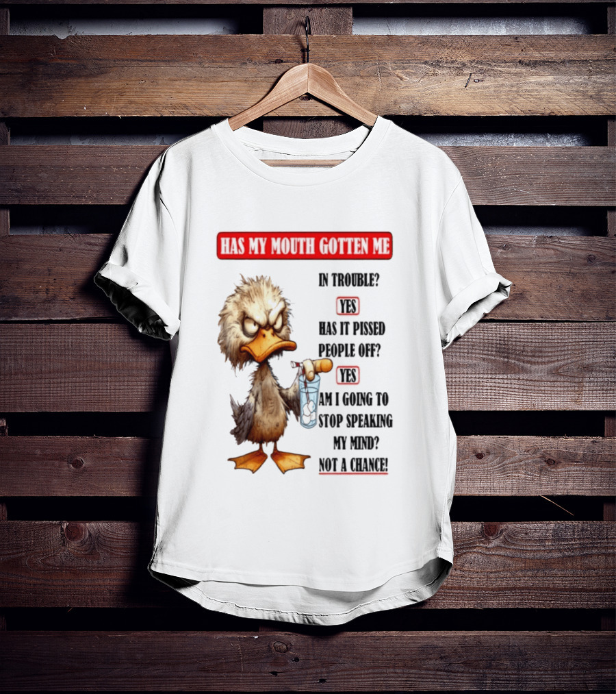 Has My Mouth Gotten Me In Trouble Angry Duck Speak My Mind Not A Chance T-Shirt