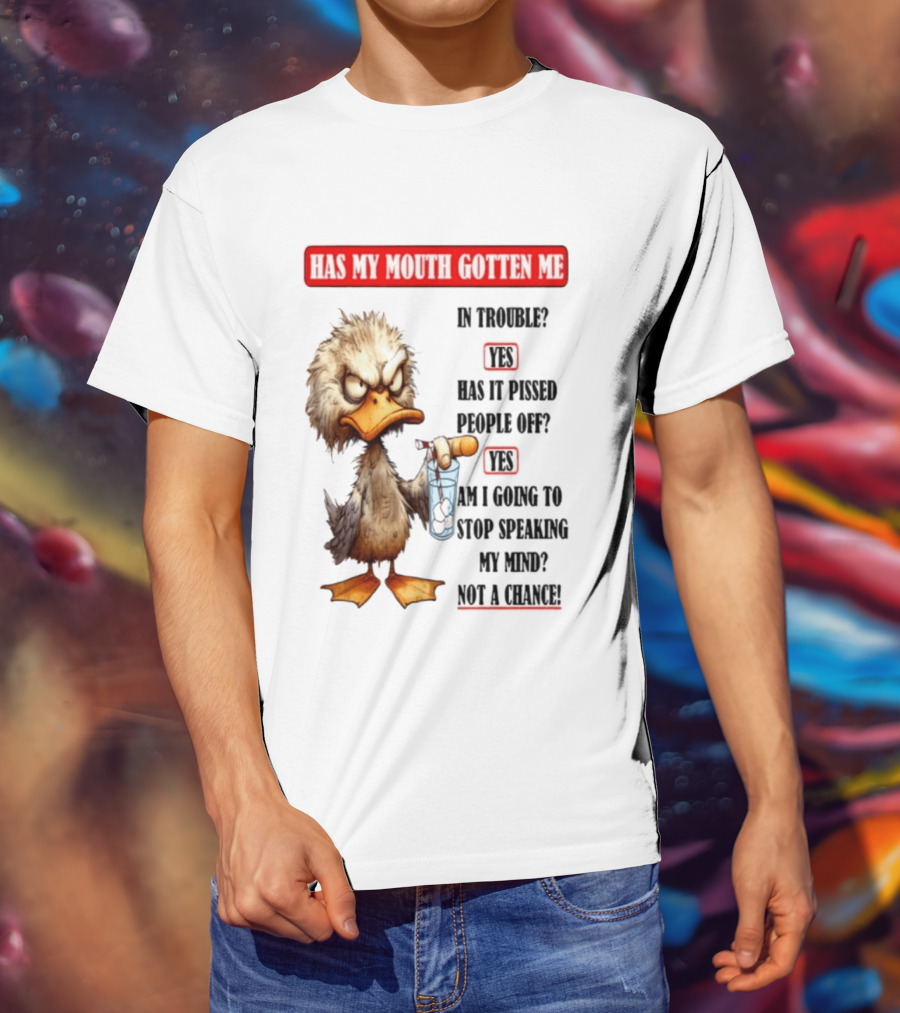 Has My Mouth Gotten Me In Trouble Angry Duck Speak My Mind Not A Chance T-Shirt