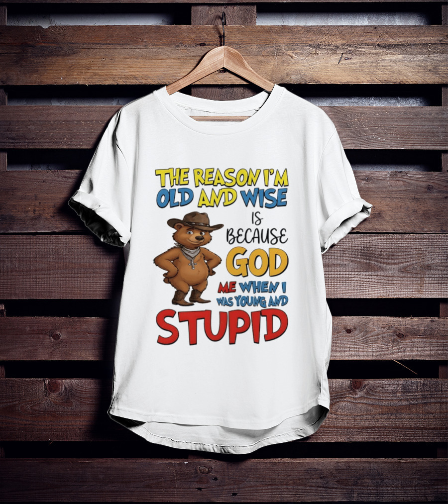 The Reason I'm Old And Wise Is Because God Me When I Was Young And Stupid Bears Cowboy T-Shirt