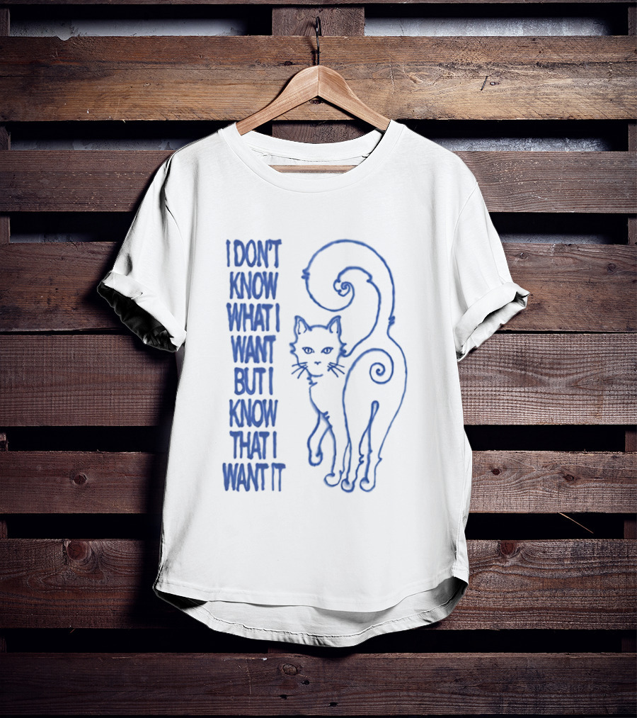 I Don't Know What I Want But I Know That I Want It Cat T-Shirt