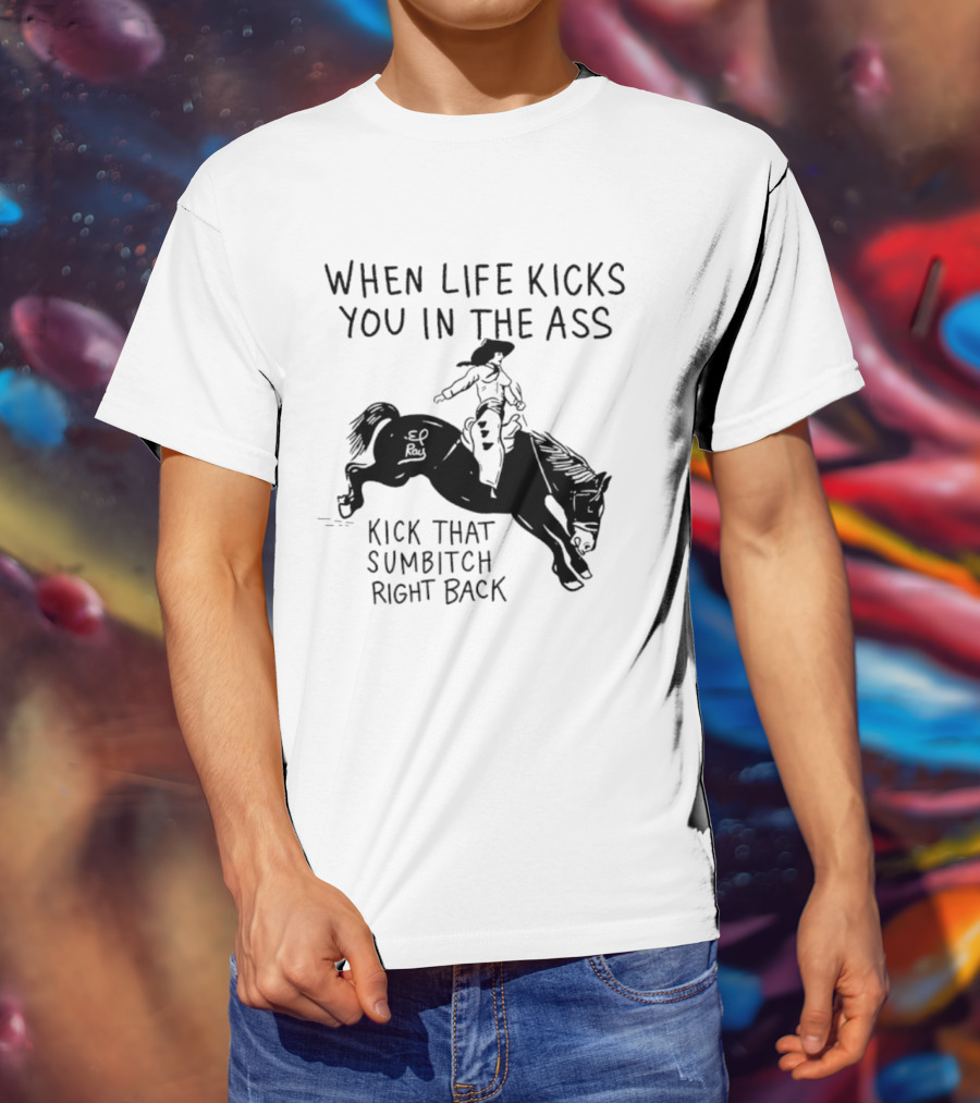 Cowboy When Life Kicks You In The Ass Kick That Sumbitch Right Back T-Shirt