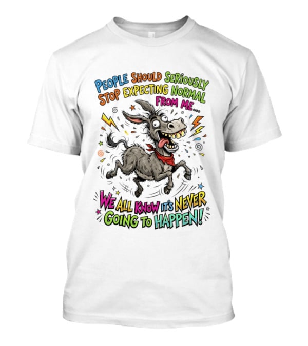 People Should Seriously Stop Expecting Normal From Me We All Know It's Never Going To Happen T-Shirt