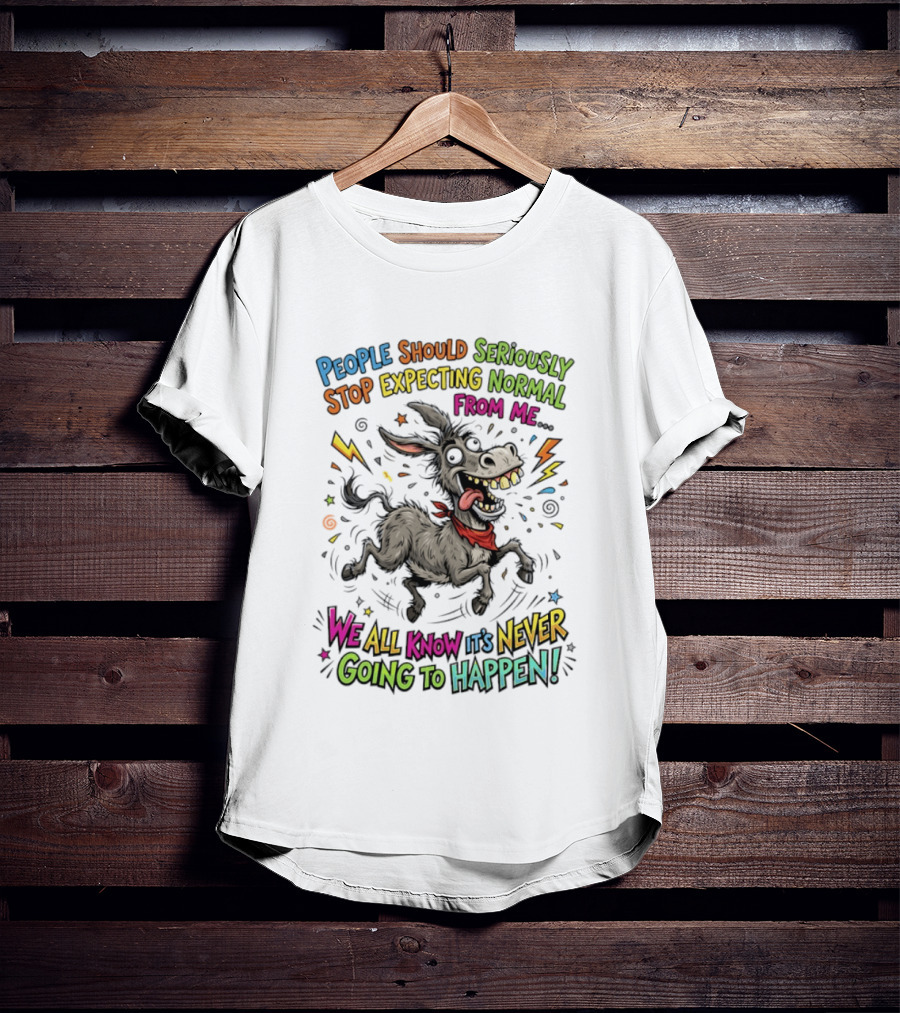 People Should Seriously Stop Expecting Normal From Me We All Know It's Never Going To Happen T-Shirt