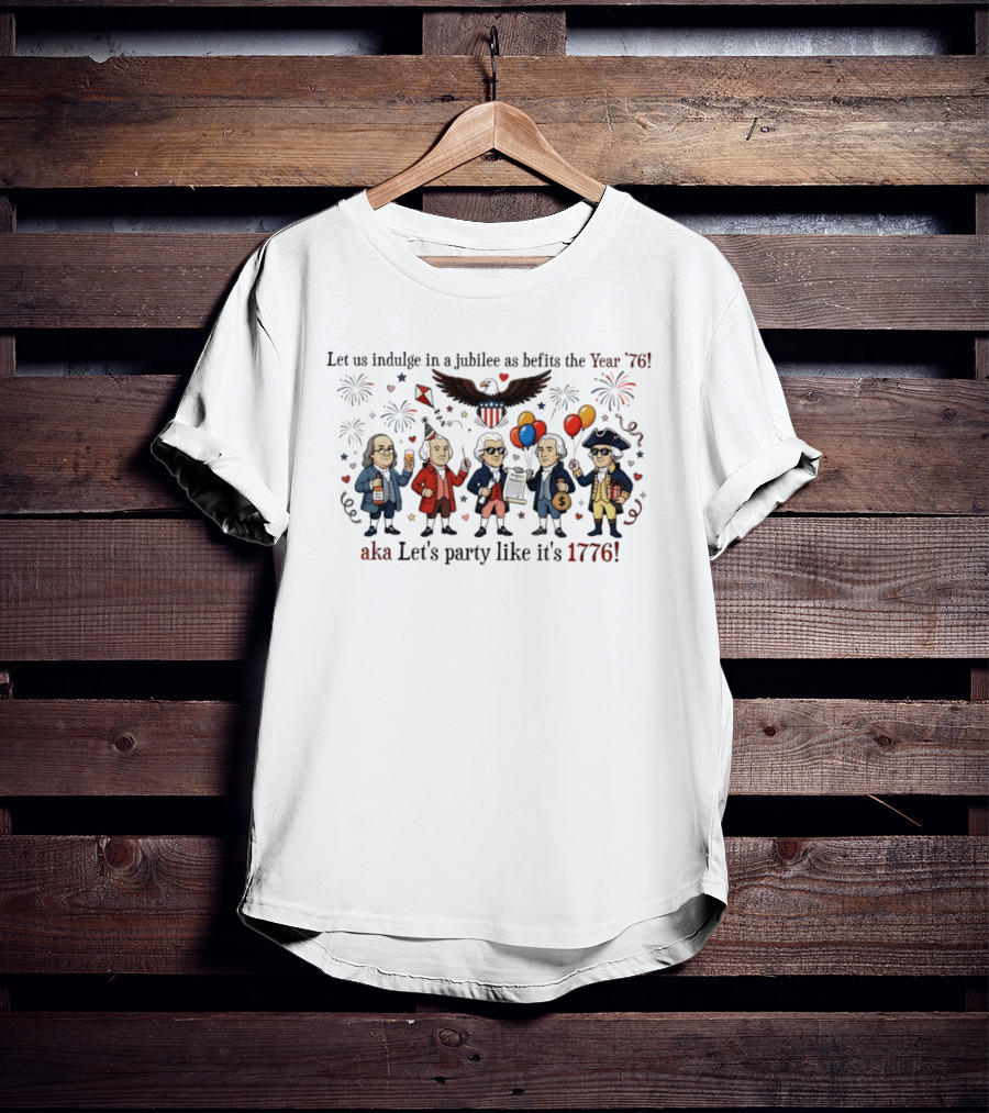 Founding Fathers 250th Anniversary Let Us Indulge In A Jubilee As Befits The Year '76 Let's Party Like It's 1776 4th Of July Patriotic T-Shirt