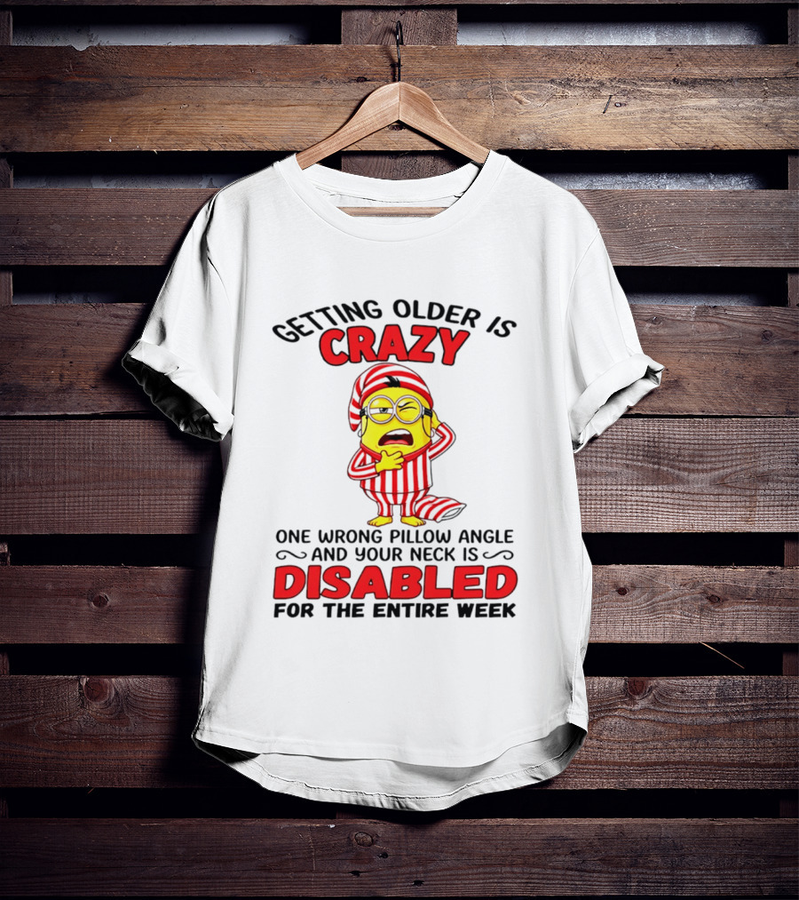 Getting Older Is Crazy Minion Neck Disabled For Entire Week T-Shirt