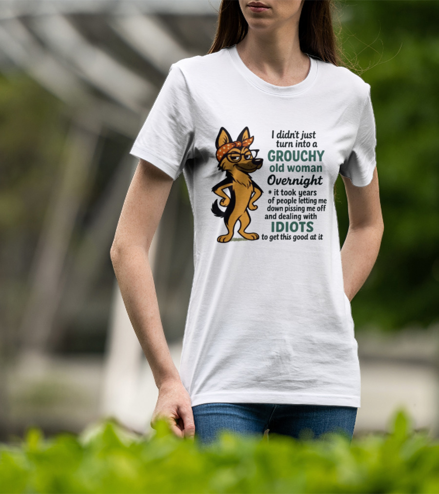 I Didn't Just Turn Into A Grouchy Old Woman German Shepherd Overnight Dealing With Idiots T-Shirt