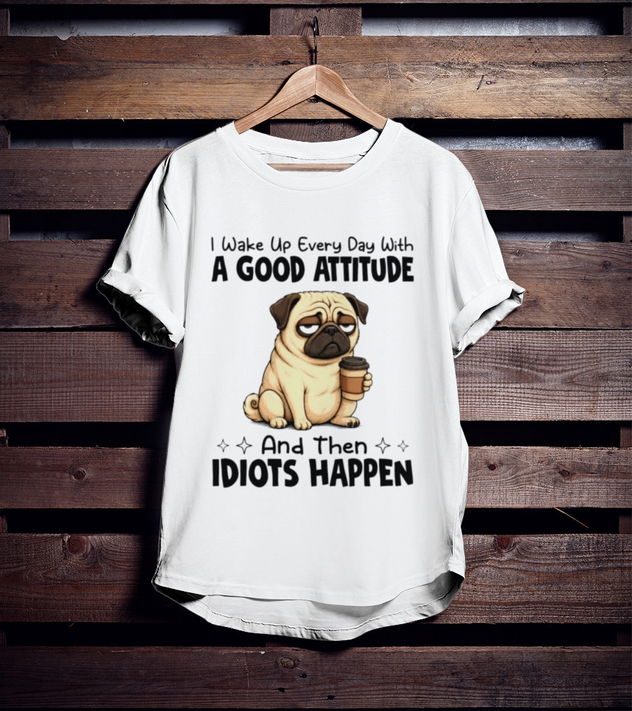Grumpy Pug I Wake Up Every Day With A Good Attitude And Then Idiots Happen Coffee T-Shirt