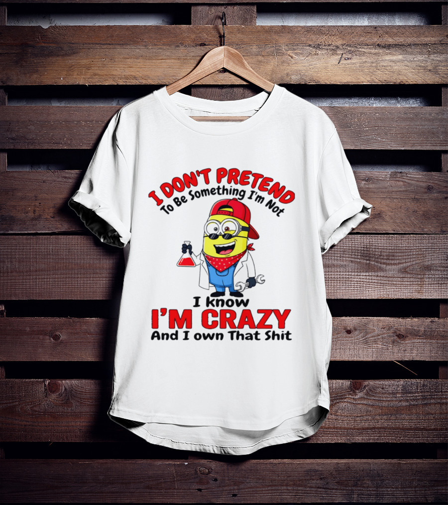 I Don't Pretend To Be Something I'm Not I Know I'm Crazy Minion T-Shirt