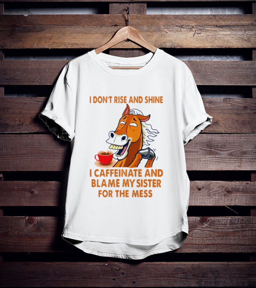 I Don't Rise And Shine I Caffeinate And Blame My Sister For The Mess Horse Coffee Cup T-Shirt