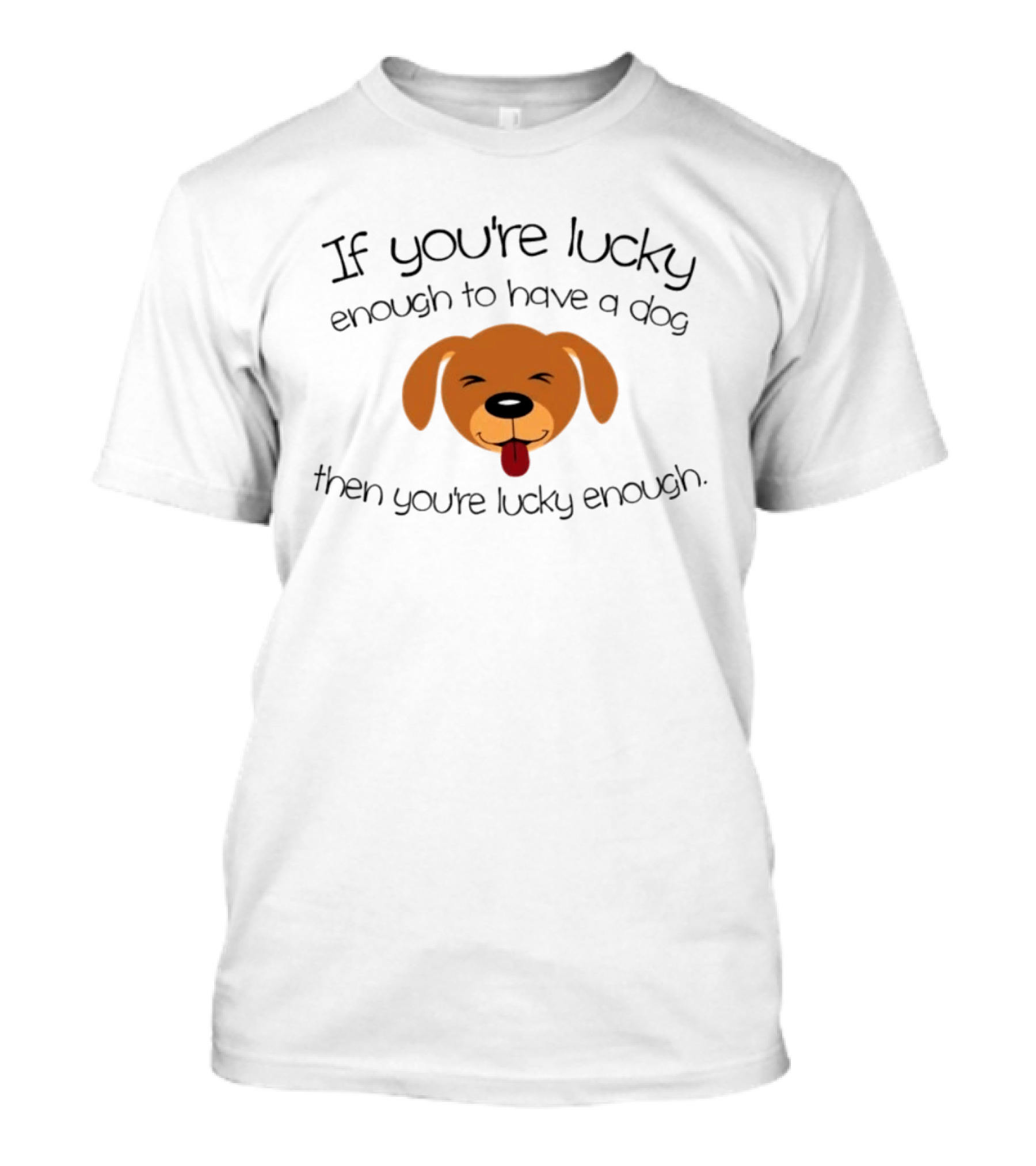 If You're Lucky Enough To Have A Dog Face Then You're Lucky Enough T-Shirt