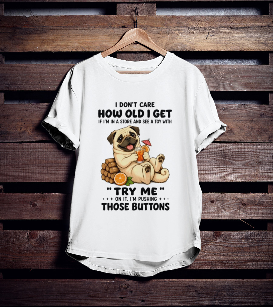 I Don't Care How Old I Get Pug Dog "Try Me" Buttons Playful Humor T-Shirt