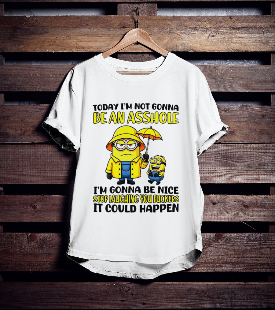 Today I'm Not Gonna Be An Asshole Minion I'm Gonna Be Nice Stop Laughing You It Could Happen T-Shirt