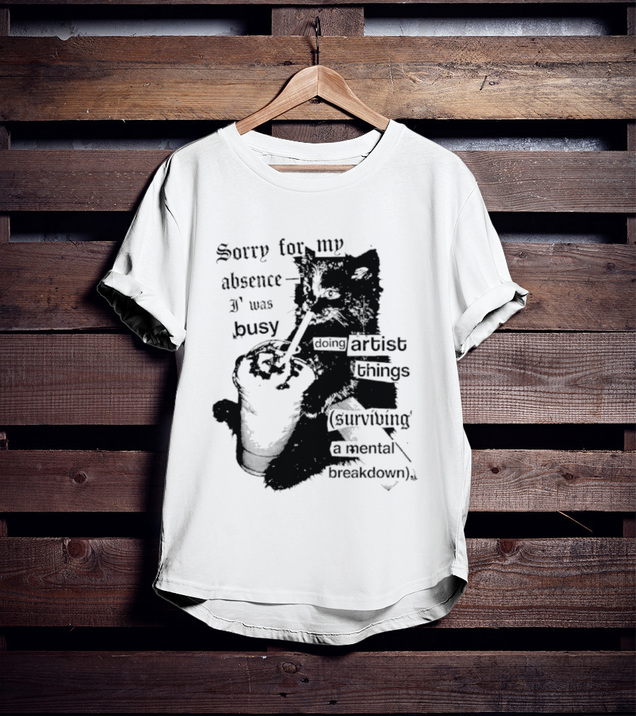 Sorry For My Absence I Was Busy Doing Artist Things Surviving A Mental Breakdown Cat T-Shirt