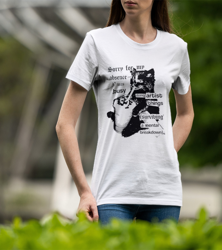 Sorry For My Absence I Was Busy Doing Artist Things Surviving A Mental Breakdown Cat T-Shirt