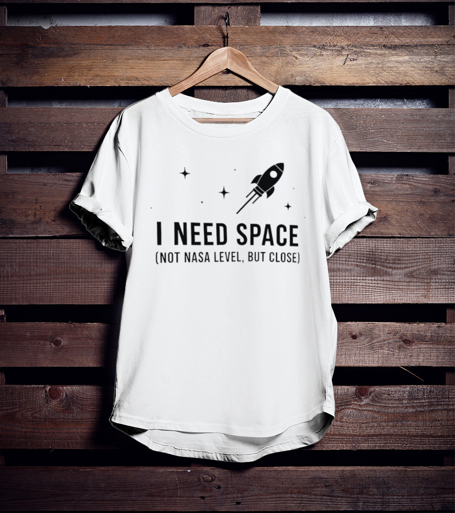 I Need Space Rocket Not NASA Level But Close T-Shirt