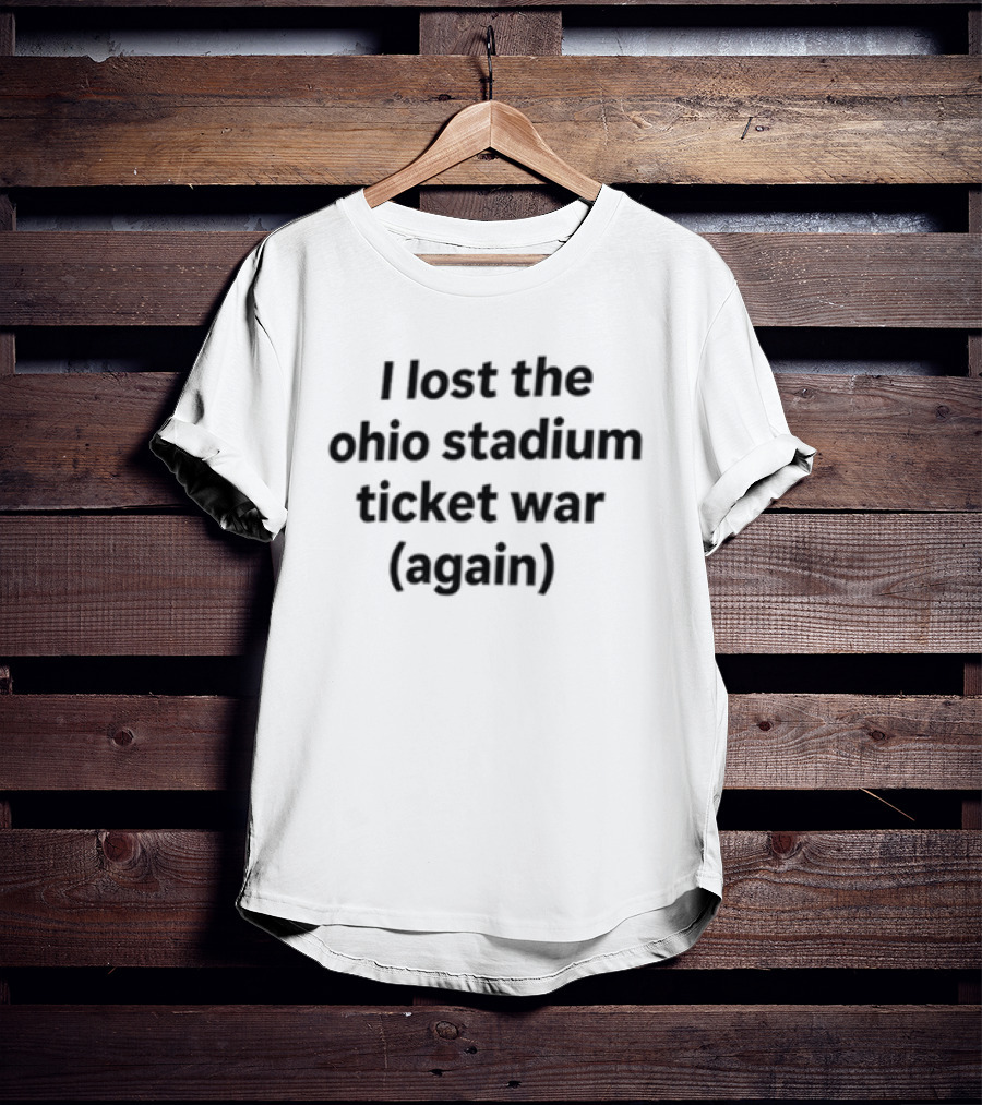 I Lost The Ohio Stadium Ticket War Again Sports Rivalry Humorous T-Shirt