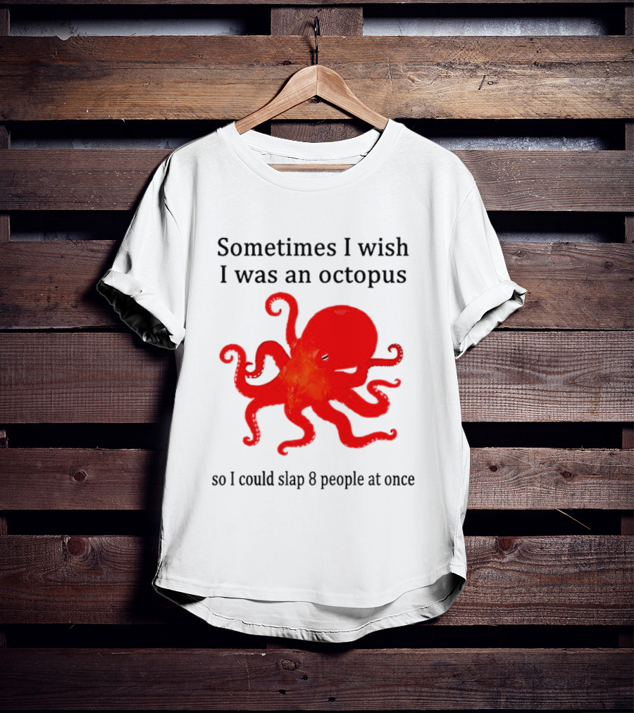 Sometimes I Wish I Was An Octopus So I Could Slap 8 People At Once T-Shirt