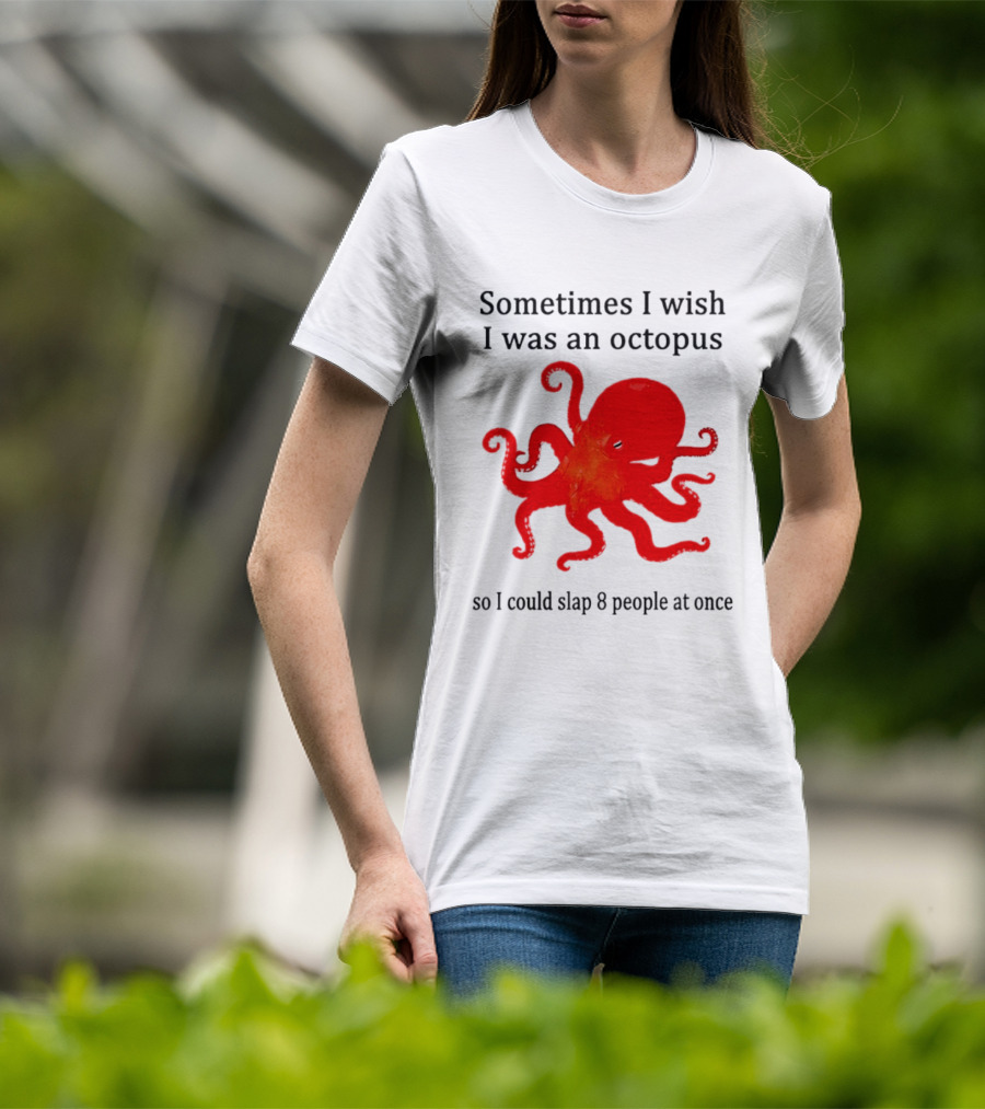 Sometimes I Wish I Was An Octopus So I Could Slap 8 People At Once T-Shirt